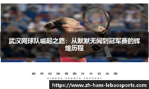 武汉网球队崛起之路：从默默无闻到冠军赛的辉煌历程