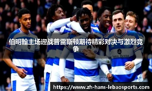 伯明翰主场迎战普雷斯顿期待精彩对决与激烈竞争