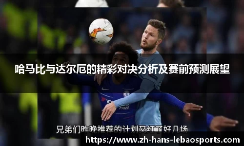 哈马比与达尔厄的精彩对决分析及赛前预测展望